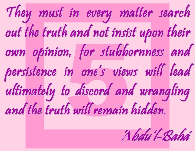 They must in every matter search out the truth and not insist upon their own opinion, for stubbornness and persistence in one's views will lead ultimately to discord and wrangling and the truth will remain hidden. #Bahai #AdmitWrongs #abdulbaha